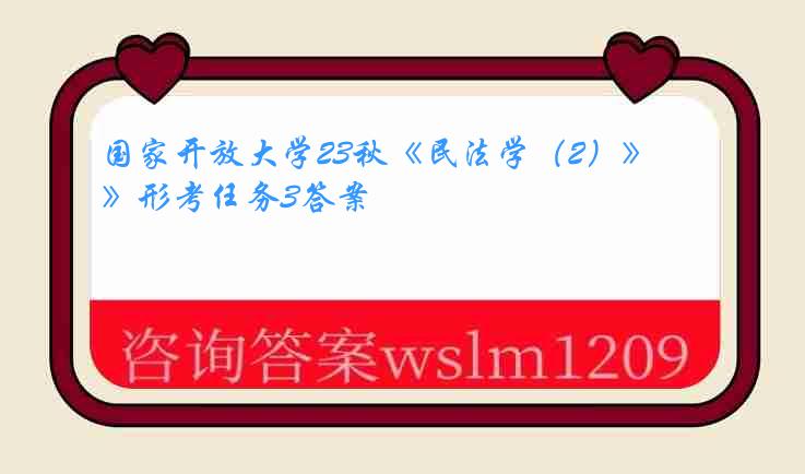 国家开放大学23秋《民法学（2）》形考任务3答案