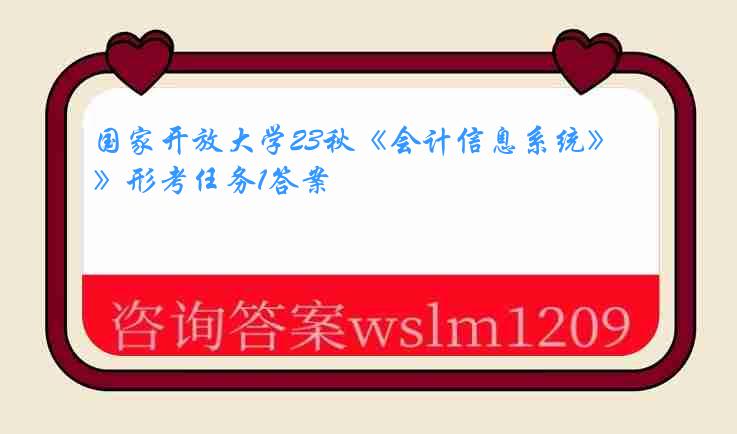 国家开放大学23秋《会计信息系统》形考任务1答案