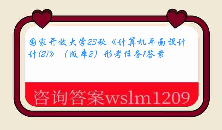 国家开放大学23秋《计算机平面设计(2)》（版本2）形考任务1答案