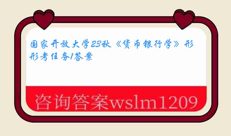 国家开放大学23秋《货币银行学》形考任务1答案