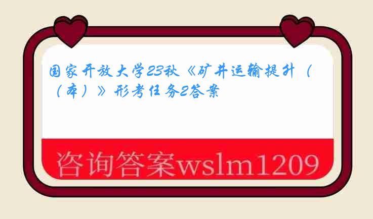 国家开放大学23秋《矿井运输提升（本）》形考任务2答案