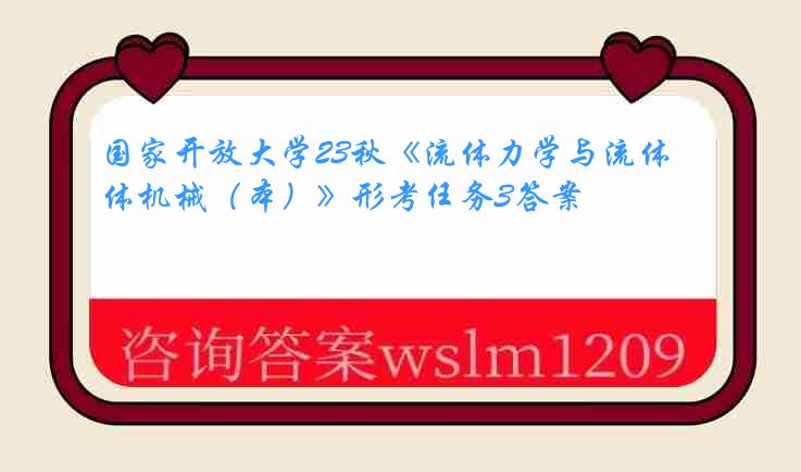 国家开放大学23秋《流体力学与流体机械（本）》形考任务3答案