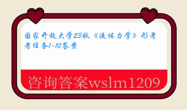国家开放大学23秋《流体力学》形考任务1-10答案