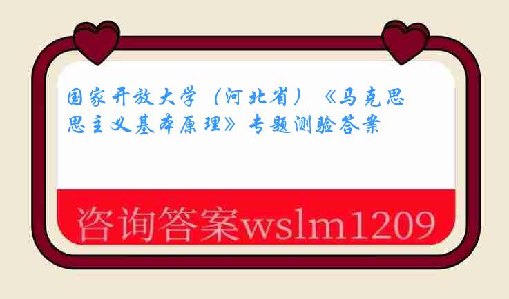 国家开放大学（河北省）《马克思主义基本原理》专题测验答案