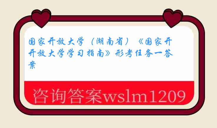 国家开放大学（湖南省）《国家开放大学学习指南》形考任务一答案