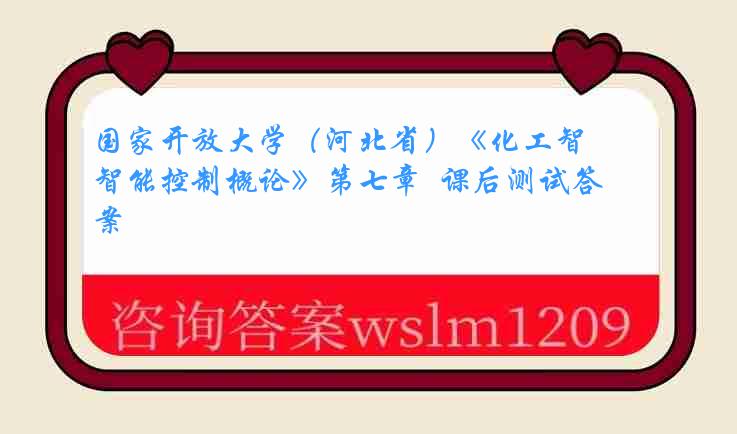 国家开放大学（河北省）《化工智能控制概论》第七章  课后测试答案