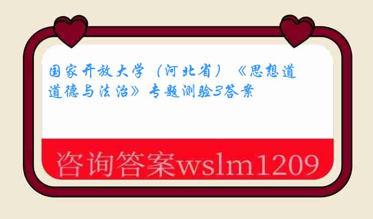 国家开放大学（河北省）《思想道德与法治》专题测验3答案