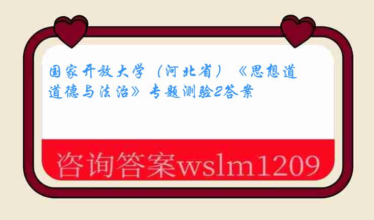 国家开放大学（河北省）《思想道德与法治》专题测验2答案