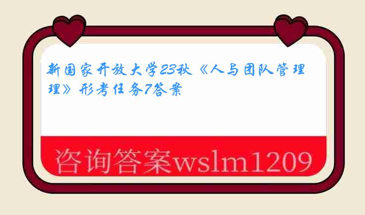 新国家开放大学23秋《人与团队管理》形考任务7答案