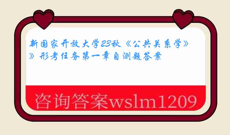 新国家开放大学23秋《公共关系学》形考任务第一章自测题答案