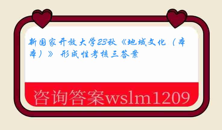 新国家开放大学23秋《地域文化（本）》 形成性考核三答案