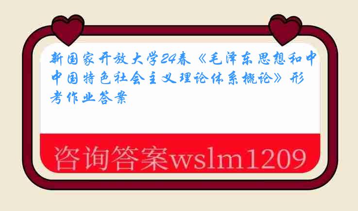 新国家开放大学24春《毛泽东思想和中国特色社会主义理论体系概论》形考作业答案