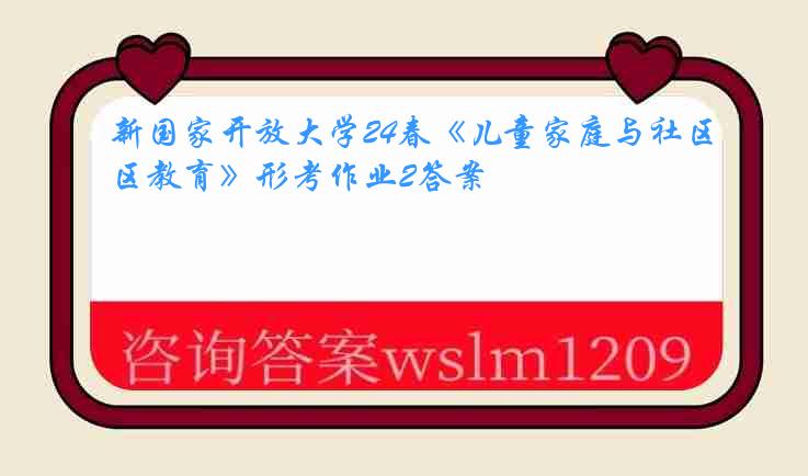 新国家开放大学24春《儿童家庭与社区教育》形考作业2答案