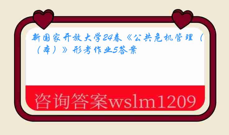 新国家开放大学24春《公共危机管理（本）》形考作业5答案