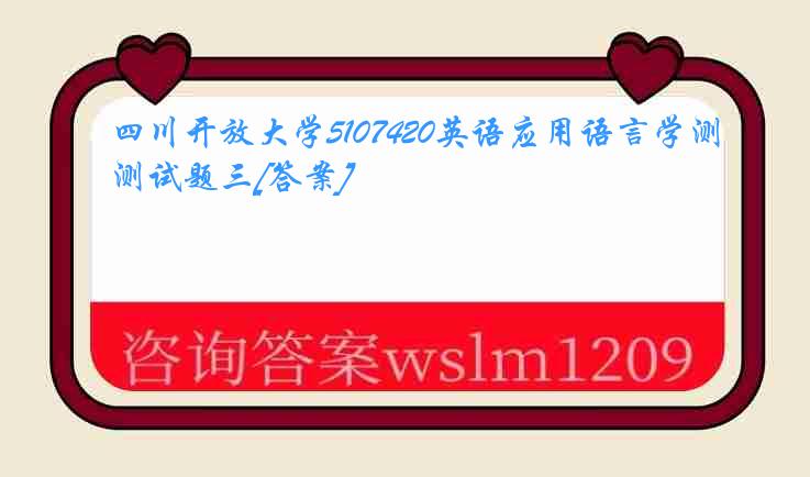 四川开放大学5107420英语应用语言学测试题三[答案]
