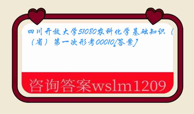 四川开放大学51080农科化学基础知识（省）第一次形考00010[答案]