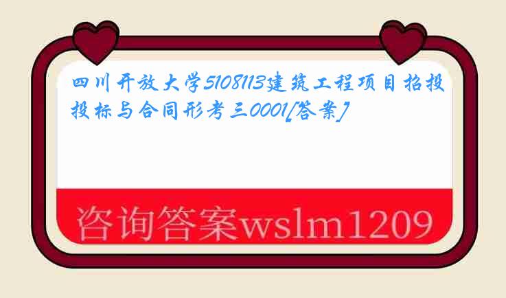 四川开放大学5108113建筑工程项目招投标与合同形考三0001[答案]