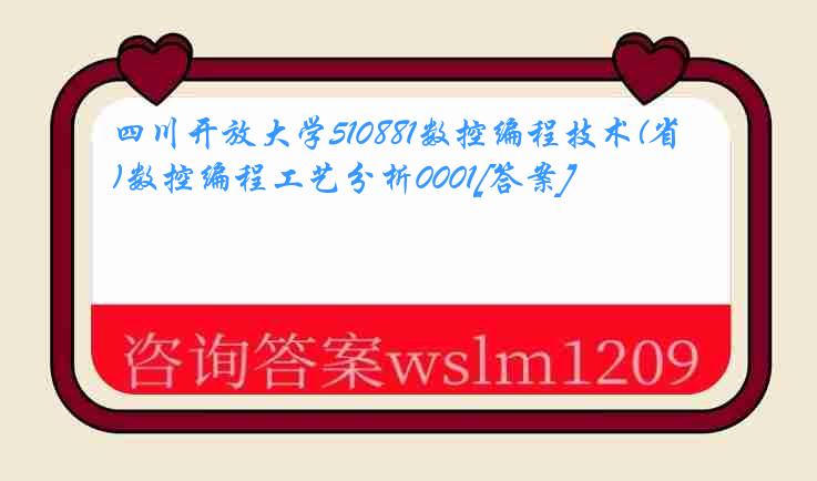 四川开放大学510881数控编程技术(省)数控编程工艺分析0001[答案]