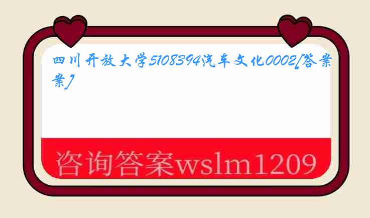 四川开放大学5108394汽车文化0002[答案]