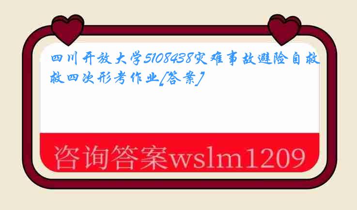 四川开放大学5108438灾难事故避险自救四次形考作业[答案]