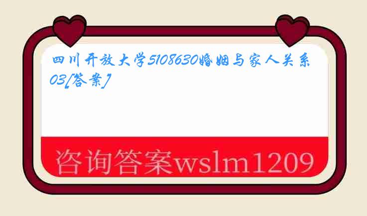 四川开放大学5108630婚姻与家人关系03[答案]