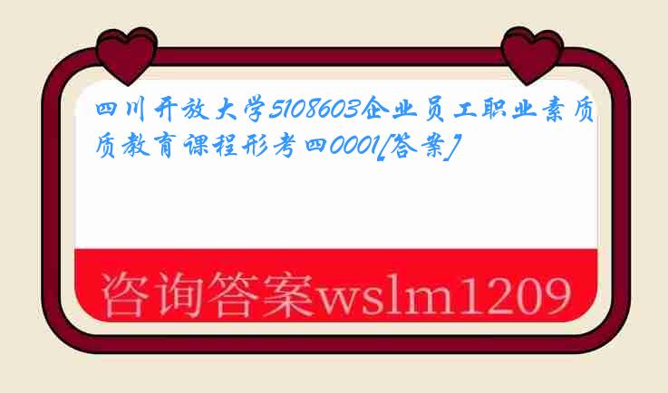 四川开放大学5108603企业员工职业素质教育课程形考四0001[答案]