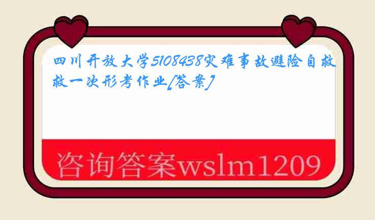 四川开放大学5108438灾难事故避险自救一次形考作业[答案]