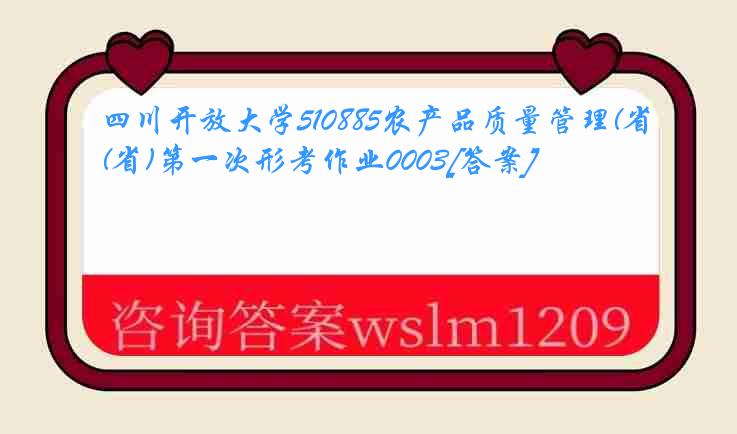 四川开放大学510885农产品质量管理(省)第一次形考作业0003[答案]