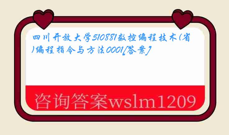 四川开放大学510881数控编程技术(省)编程指令与方法0001[答案]
