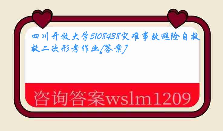 四川开放大学5108438灾难事故避险自救二次形考作业[答案]