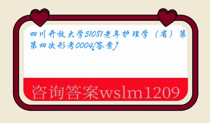 四川开放大学51081老年护理学（省）第四次形考0004[答案]