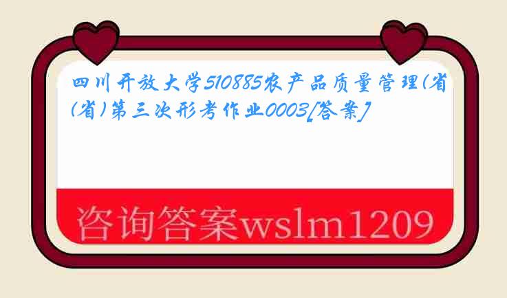 四川开放大学510885农产品质量管理(省)第三次形考作业0003[答案]
