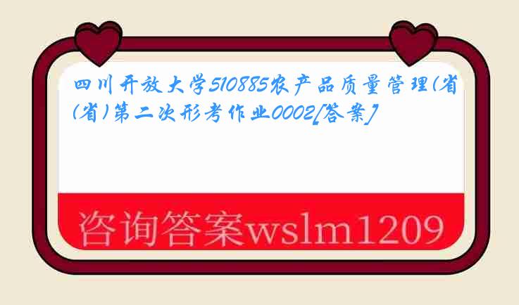 四川开放大学510885农产品质量管理(省)第二次形考作业0002[答案]