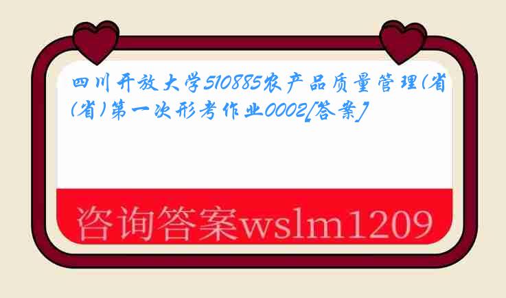 四川开放大学510885农产品质量管理(省)第一次形考作业0002[答案]
