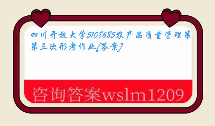 四川开放大学5108685农产品质量管理第三次形考作业[答案]