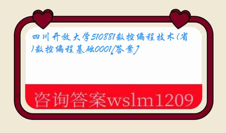 四川开放大学510881数控编程技术(省)数控编程基础0001[答案]