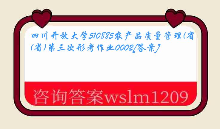 四川开放大学510885农产品质量管理(省)第三次形考作业0002[答案]
