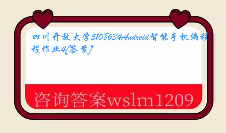 四川开放大学5108634Android智能手机编程作业4[答案]