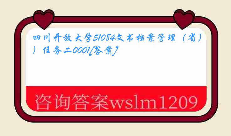 四川开放大学51084文书档案管理（省）任务二0001[答案]