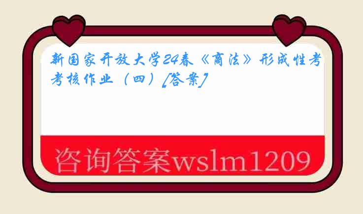 新国家开放大学24春《商法》形成性考核作业（四）[答案]