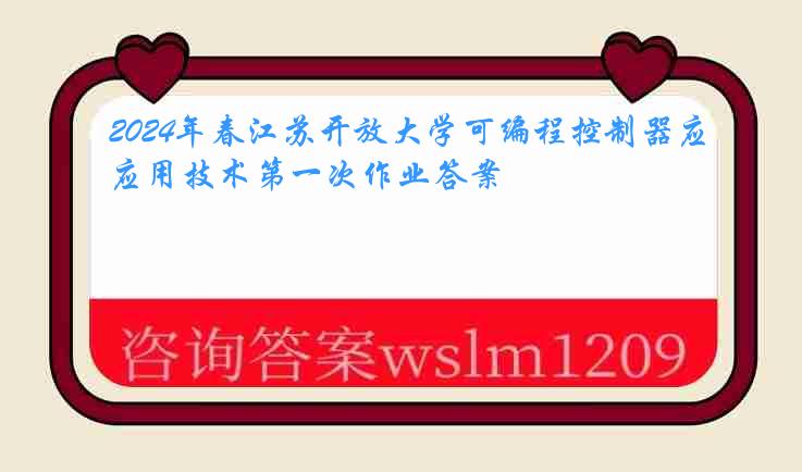 2024年春江苏开放大学可编程控制器应用技术第一次作业答案