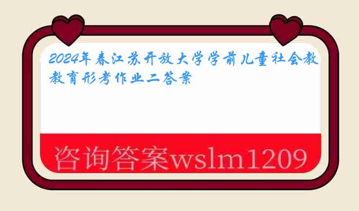 2024年春江苏开放大学学前儿童社会教育形考作业二答案