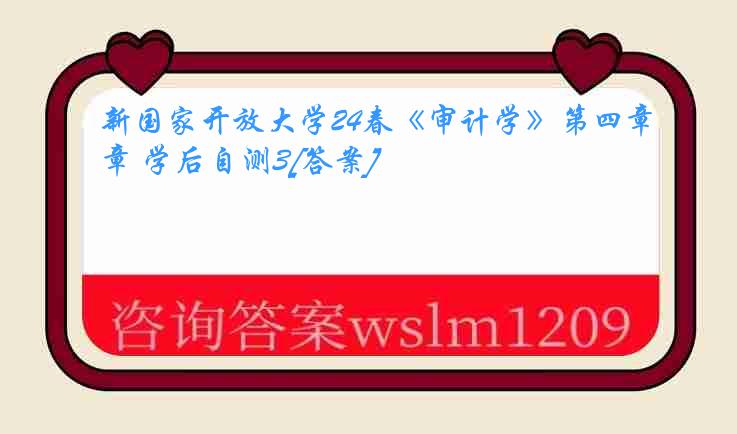 新国家开放大学24春《审计学》第四章 学后自测3[答案]