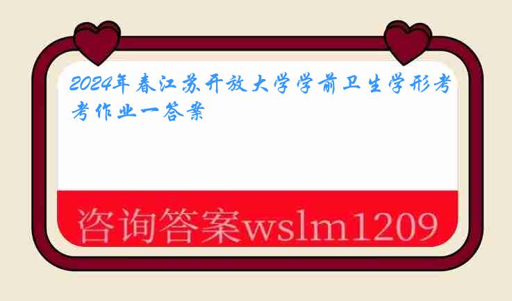 2024年春江苏开放大学学前卫生学形考作业一答案