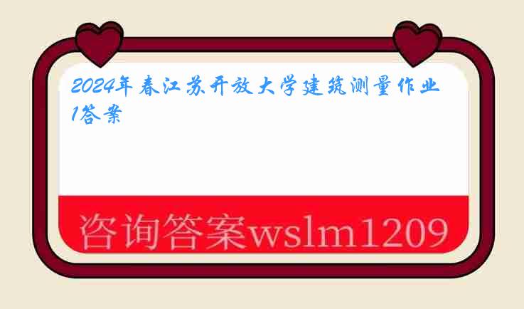 2024年春江苏开放大学建筑测量作业1答案