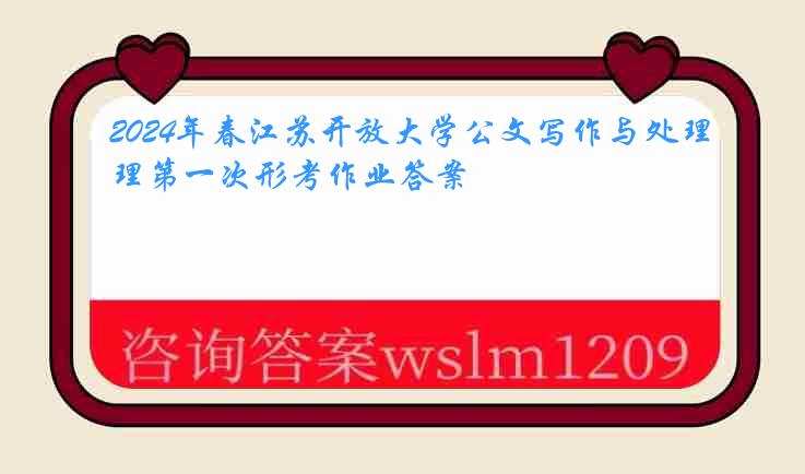 2024年春江苏开放大学公文写作与处理第一次形考作业答案