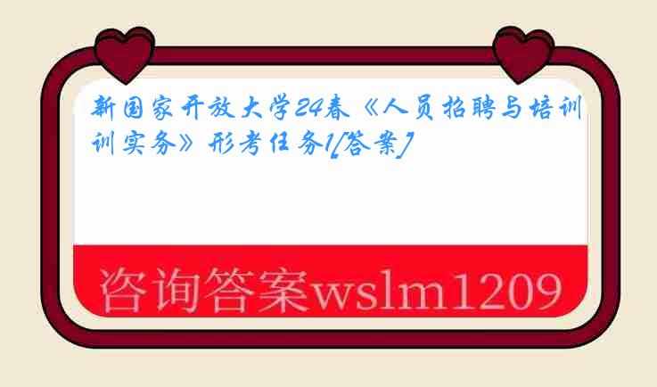 新国家开放大学24春《人员招聘与培训实务》形考任务1[答案]