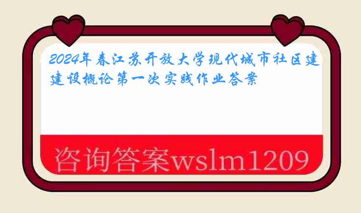 2024年春江苏开放大学现代城市社区建设概论第一次实践作业答案