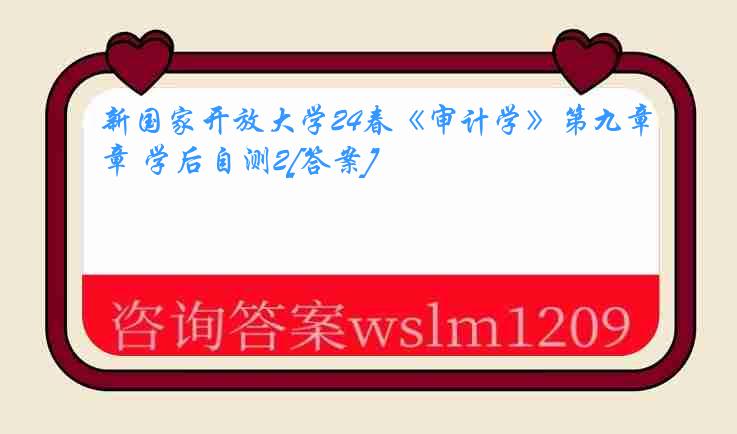新国家开放大学24春《审计学》第九章 学后自测2[答案]