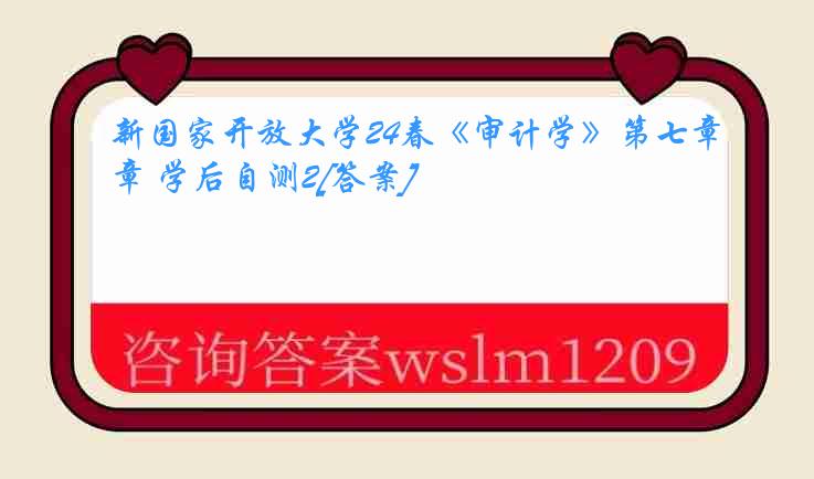 新国家开放大学24春《审计学》第七章 学后自测2[答案]